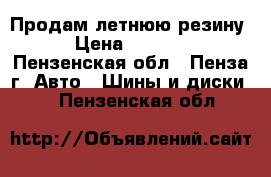 Продам летнюю резину › Цена ­ 5 000 - Пензенская обл., Пенза г. Авто » Шины и диски   . Пензенская обл.